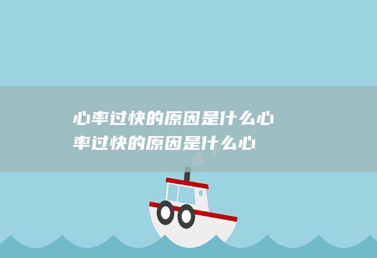 心率过快的原因是什么(心率过快的原因是什么心率90一95)