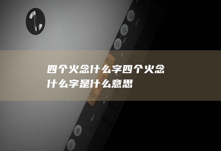四个火念什么字(四个火念什么字是什么意思)