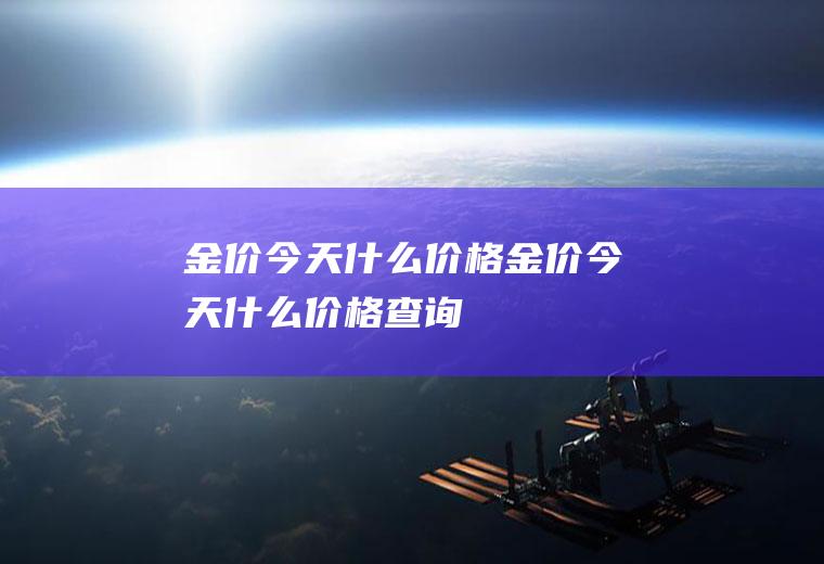金价今天什么价格(金价今天什么价格查询)