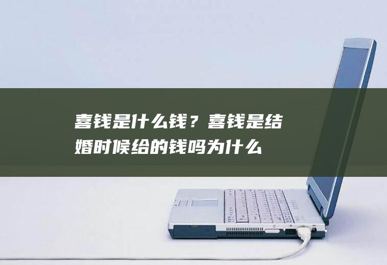 喜钱是什么钱？喜钱是结婚时候给的钱吗,为什么叫喜钱了