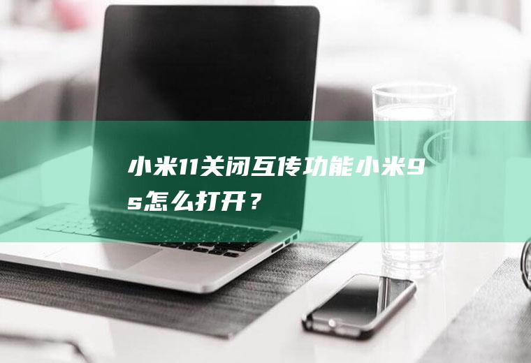 小米11关闭互传功能,小米9s怎么打开？