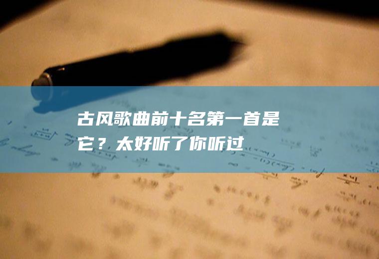 古风歌曲前十名：第一首是它？太好听了,你听过几首？
