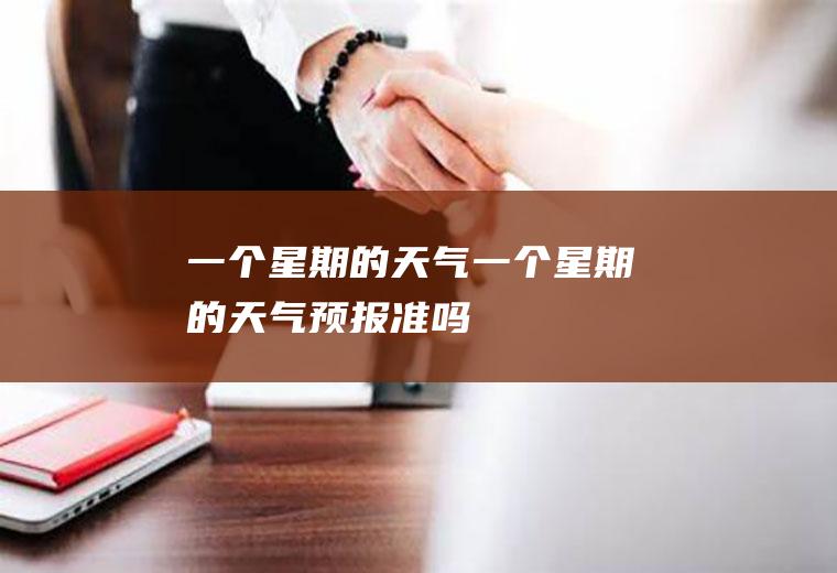 一个星期的天气一个星期的天气预报准吗