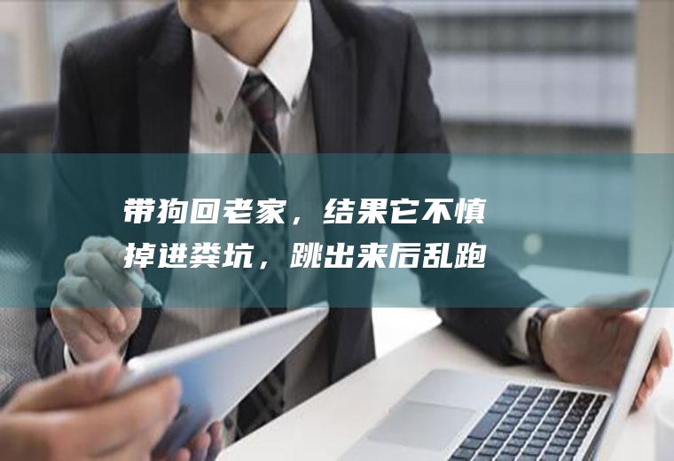 带狗回老家，结果它不慎掉进粪坑，跳出来后乱跑，弄得院子一股屎味儿，我妈让我以后不准再带狗回家，怎么办