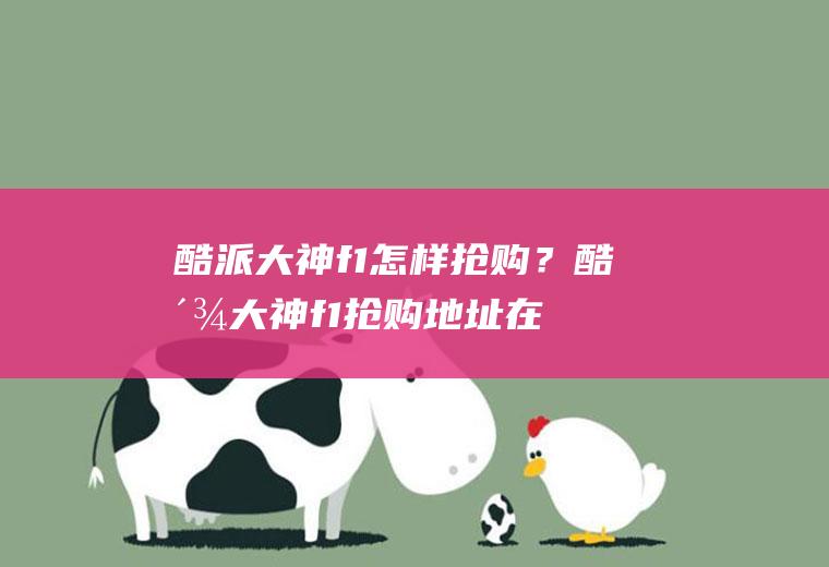 酷派大神f1怎样抢购？酷派大神f1抢购地址在哪？