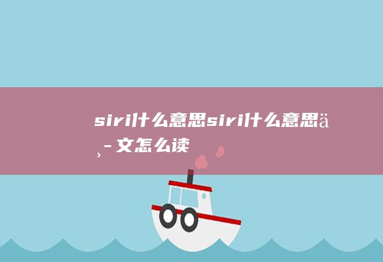 siri什么意思(siri什么意思中文怎么读)