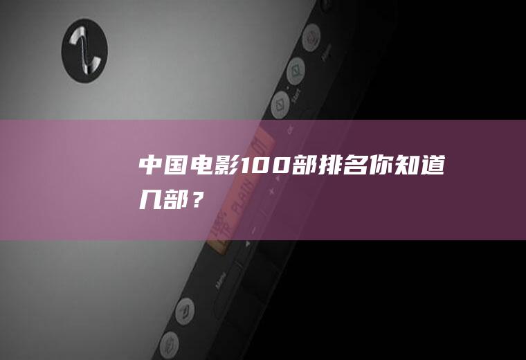 中国电影100部排名,你知道几部？