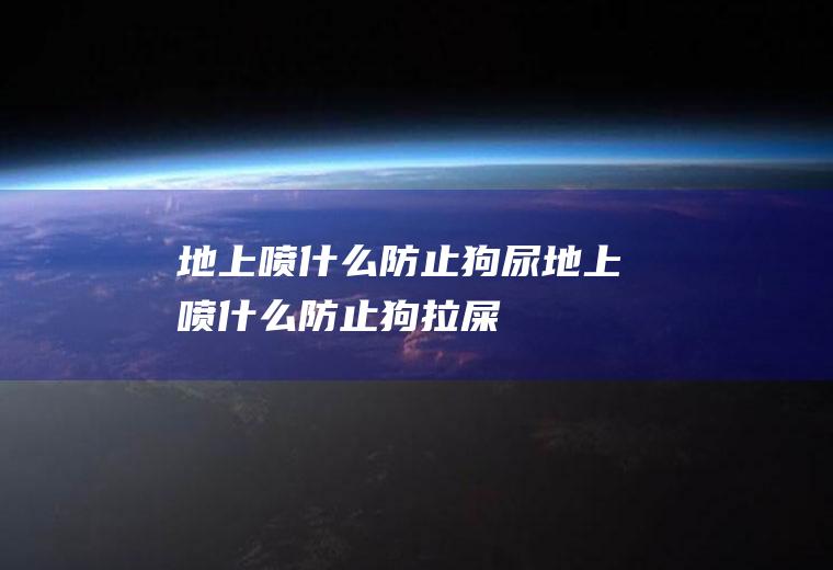 地上喷什么防止狗尿(地上喷什么防止狗拉屎)