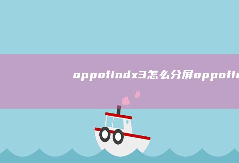 oppofindx3怎么分屏,oppofindx3怎样悬浮窗分屏？