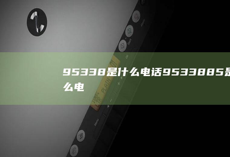 95338是什么电话(9533885是什么电话)