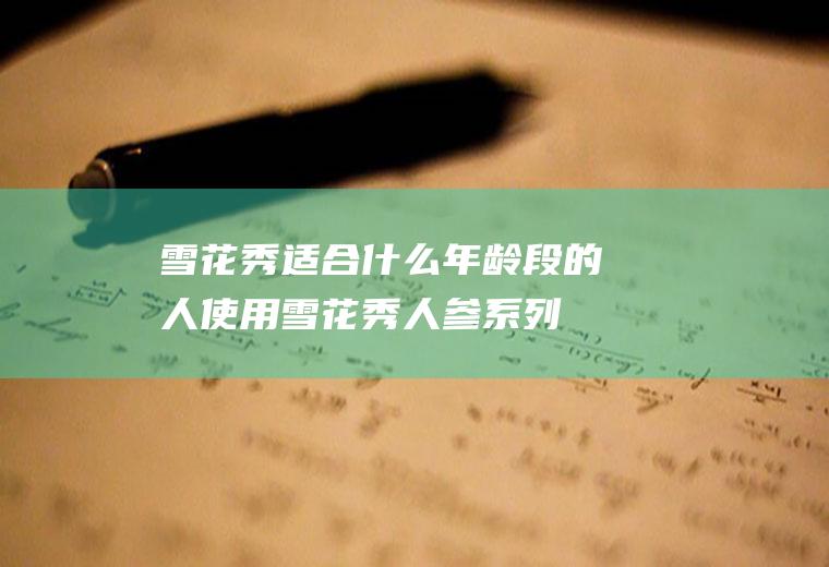 雪花秀适合什么年龄段的人使用(雪花秀人参系列适合什么年龄)