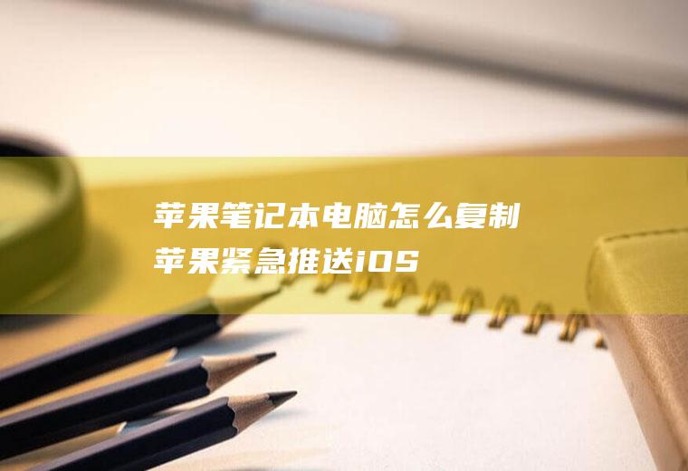 苹果笔记本电脑怎么复制(苹果紧急推送!iOS16粘贴弹窗终于修复)