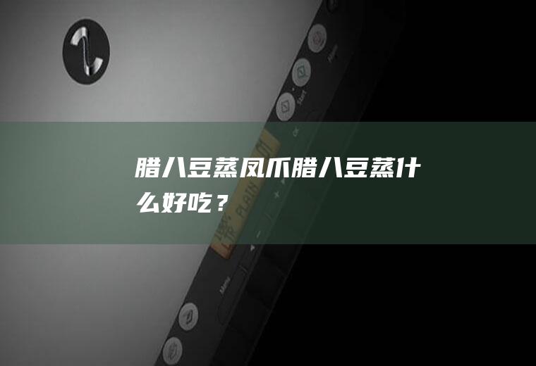 腊八豆蒸凤爪,腊八豆蒸什么好吃？