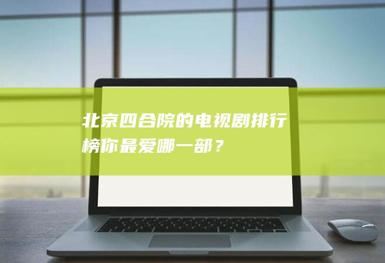 北京四合院的电视剧排行榜,你最爱哪一部？