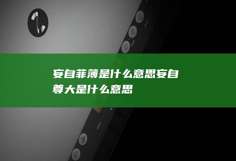妄自菲薄是什么意思(妄自尊大是什么意思)
