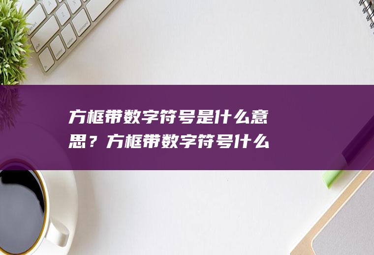 方框带数字符号是什么意思？方框带数字符号什么意思