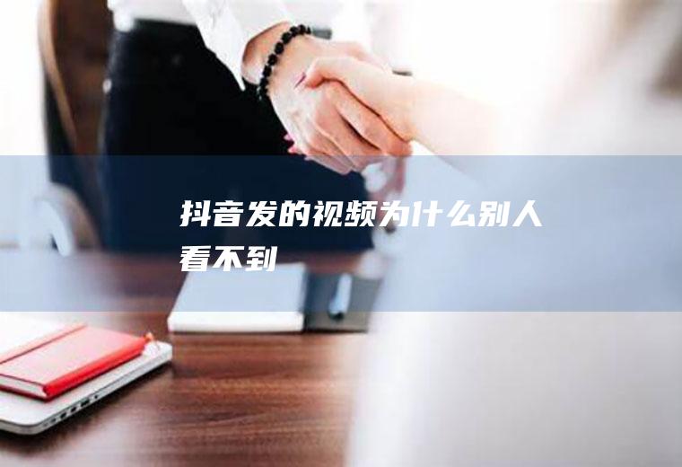 抖音发的视频为什么别人看不到