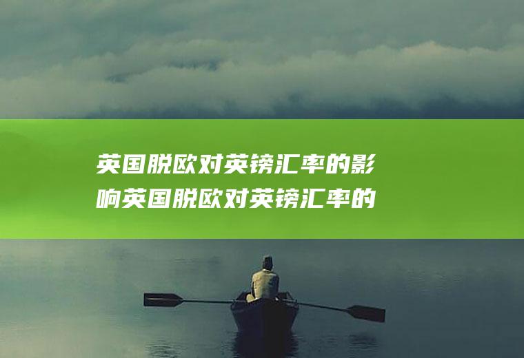 英国脱欧对英镑汇率的影响英国脱欧对英镑汇率的影响分析