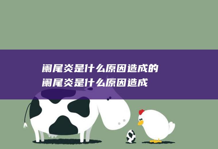 阑尾炎是什么原因造成的(阑尾炎是什么原因造成的怎样预防)