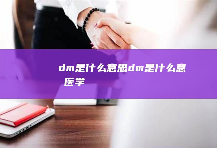 dm是什么意思(dm是什么意思医学)