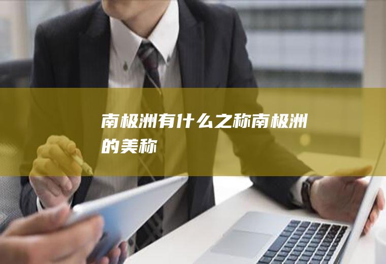 南极洲有什么之称,南极洲的美称