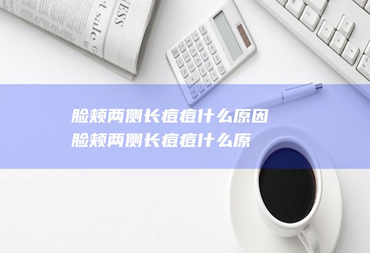 脸颊两侧长痘痘什么原因(脸颊两侧长痘痘什么原因图片)
