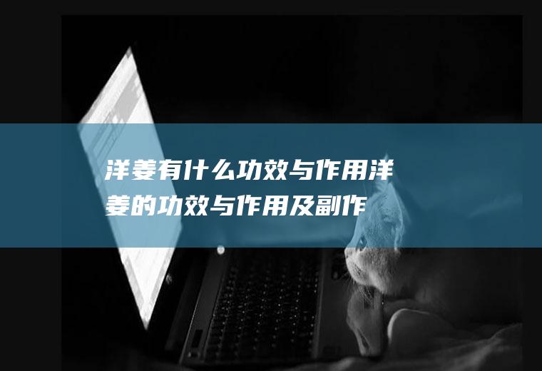 洋姜有什么功效与作用(洋姜的功效与作用及副作用)