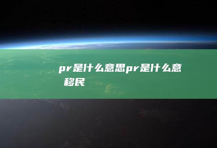 pr是什么意思(pr是什么意思移民)