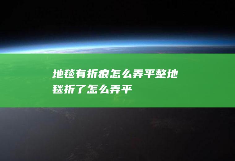 地毯有折痕怎么弄平整,地毯折了怎么弄平