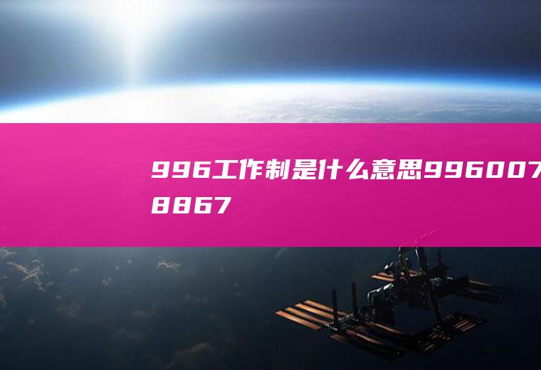996工作制是什么意思(996007886715是什么意思)