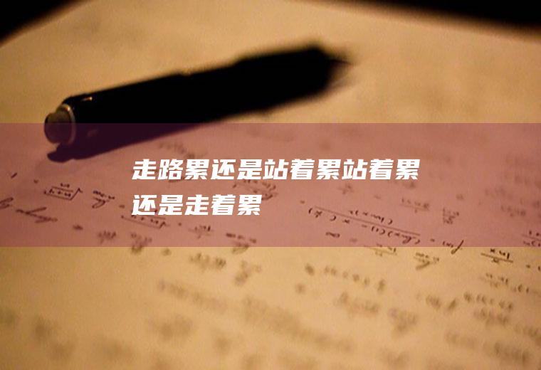 走路累还是站着累,站着累还是走着累