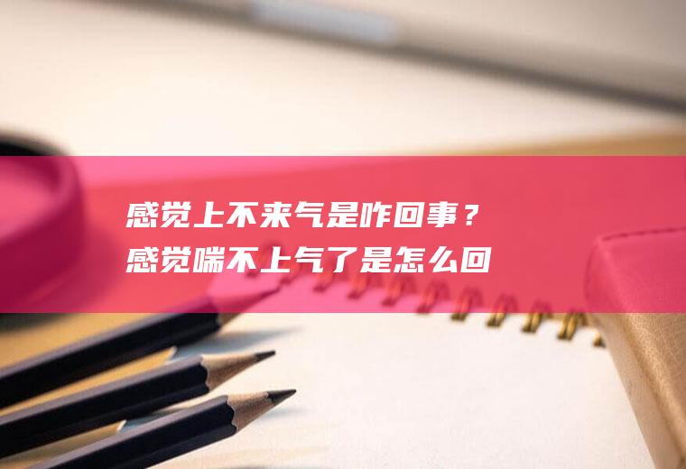 感觉上不来气是咋回事？感觉喘不上气了是怎么回事？