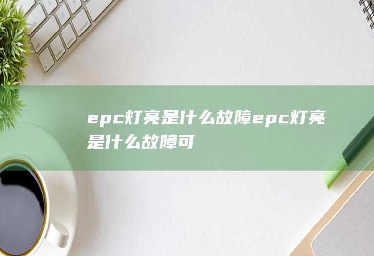 epc灯亮是什么故障(epc灯亮是什么故障可以正常行驶吗)