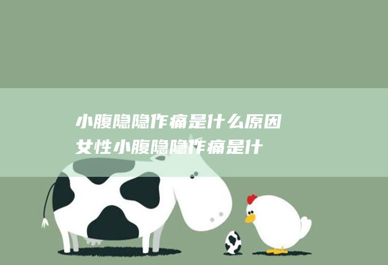 小腹隐隐作痛是什么原因女性(小腹隐隐作痛是什么原因女性还有血)