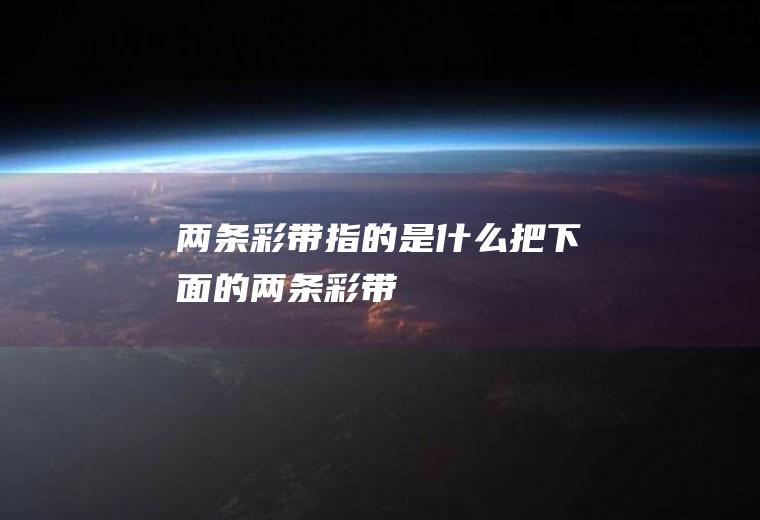 两条彩带指的是什么,把下面的两条彩带