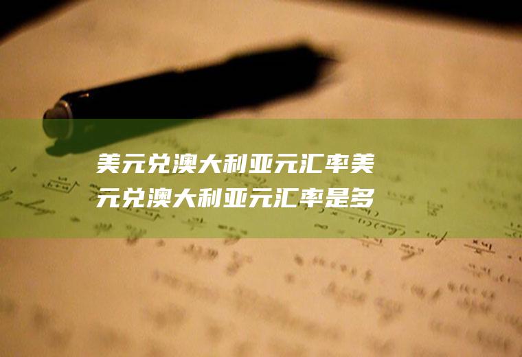 美元兑澳大利亚元汇率美元兑澳大利亚元汇率是多少
