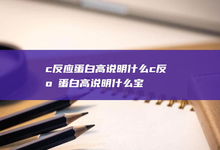 c反应蛋白高说明什么(c反应蛋白高说明什么宝宝发烧怎么办)