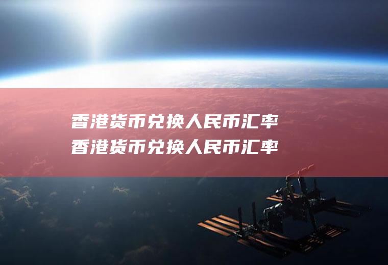 香港货币兑换人民币汇率香港货币兑换人民币汇率