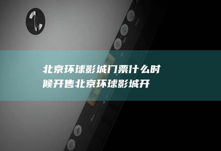 北京环球影城门票什么时候开售(北京环球影城开放购票)