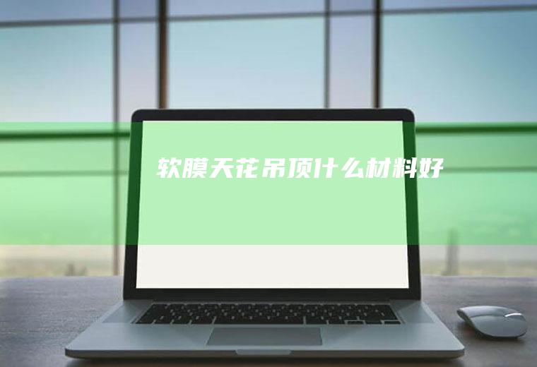 软膜天花吊顶什么材料好