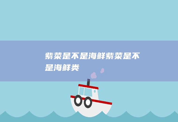 紫菜是不是海鲜(紫菜是不是海鲜类)