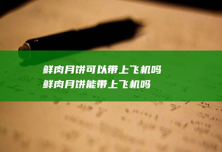 鲜肉月饼可以带上飞机吗(鲜肉月饼能带上飞机吗)