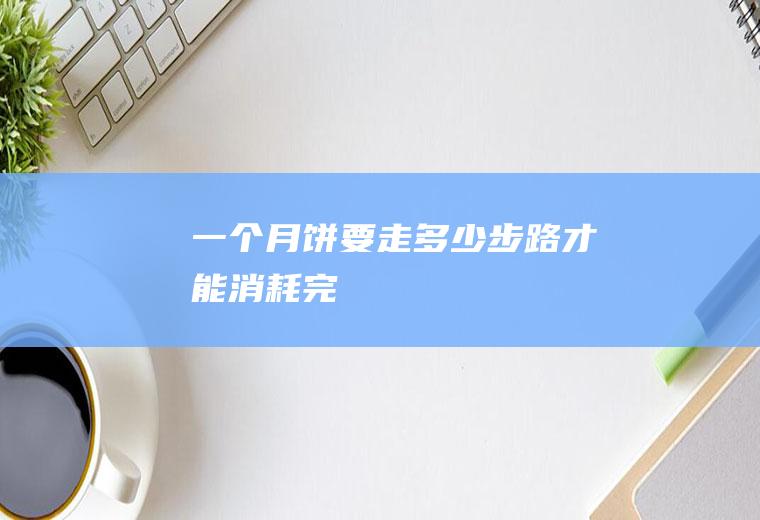 一个月饼要走多少步路才能消耗完