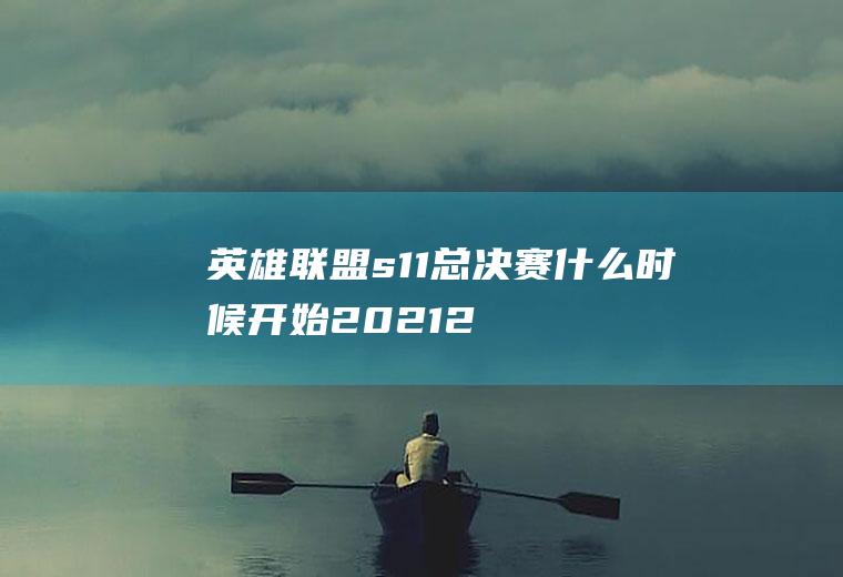 英雄联盟s11总决赛什么时候开始2021(2021年s11总决赛时间)