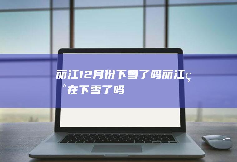 丽江12月份下雪了吗(丽江现在下雪了吗)