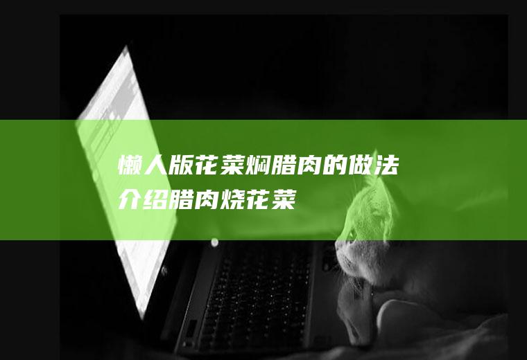 懒人版花菜焖腊肉的做法介绍(腊肉烧花菜)