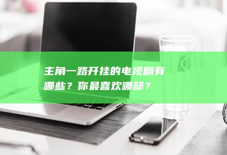主角一路开挂的电视剧有哪些？你最喜欢哪部？