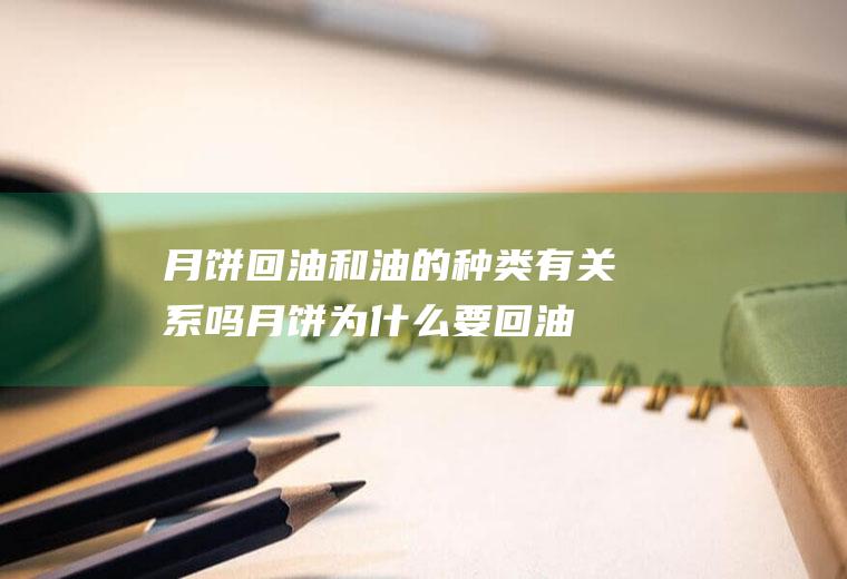 月饼回油和油的种类有关系吗(月饼为什么要回油)