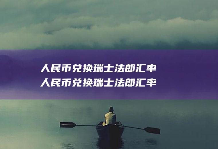 人民币兑换瑞士法郎汇率人民币兑换瑞士法郎汇率今日价格