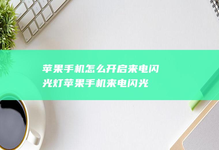 苹果手机怎么开启来电闪光灯,苹果手机来电闪光灯怎么设置？